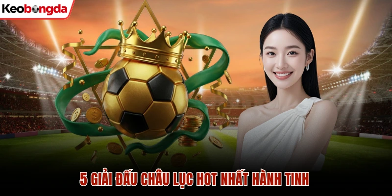 5 giải đấu châu lục hot nhất hành tinh