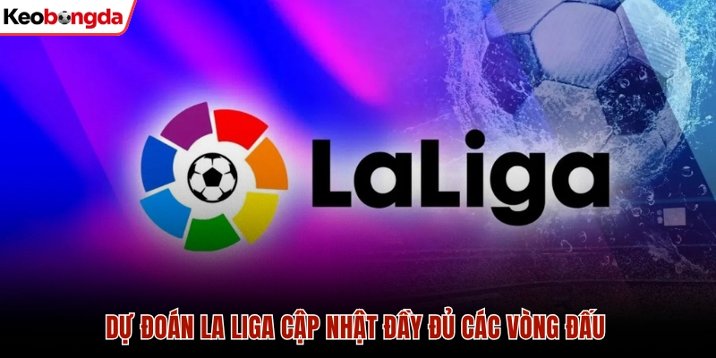Dự đoán La Liga đầy đủ các vòng đấu