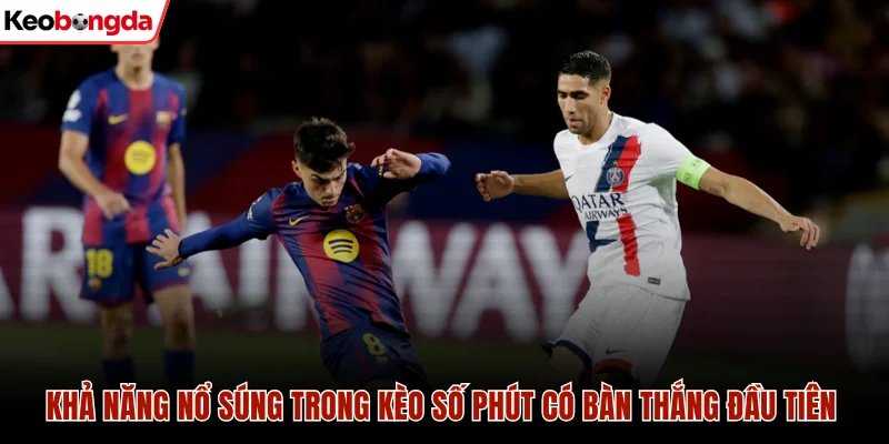 Khả năng nổ súng trong kèo số phút có bàn thắng đầu tiên