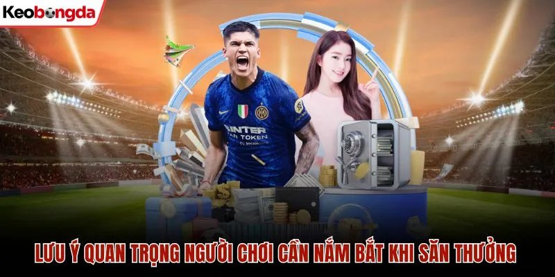 Lưu ý quan trọng người chơi cần nắm bắt khi săn thưởng