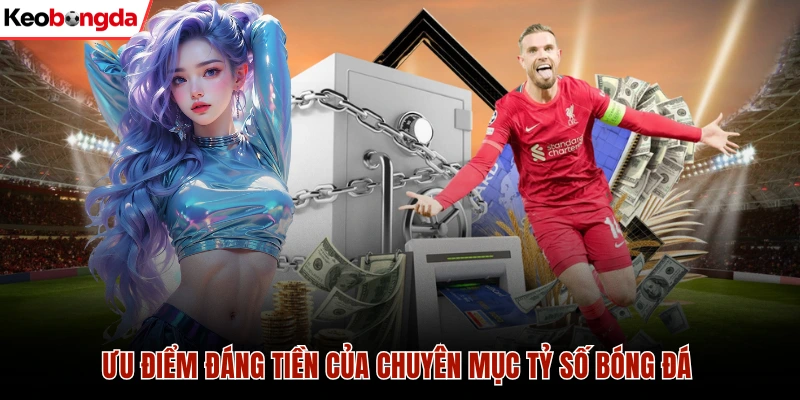 Ưu điểm đáng tiền của chuyên mục tỷ số bóng đá